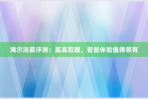 海尔浴霸评测：孤高取暖，智能体验值得领有