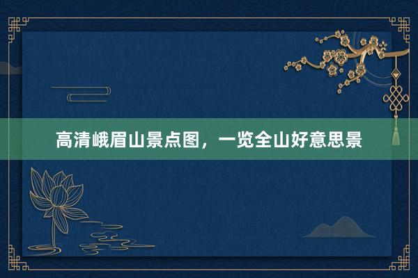 高清峨眉山景点图，一览全山好意思景