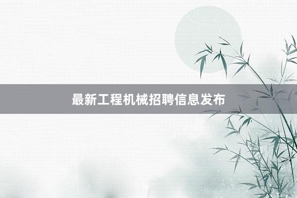 最新工程机械招聘信息发布