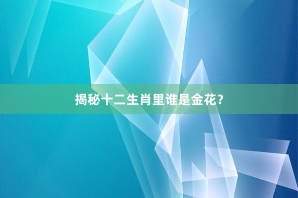 揭秘十二生肖里谁是金花？